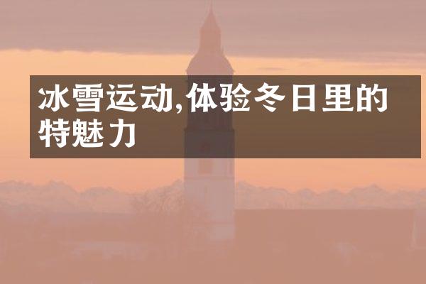 冰雪运动,体验冬日里的独特魅力
