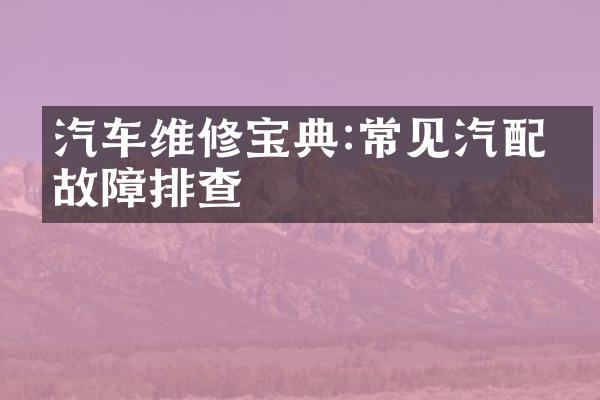 汽车维修宝典:常见汽配件故障排查