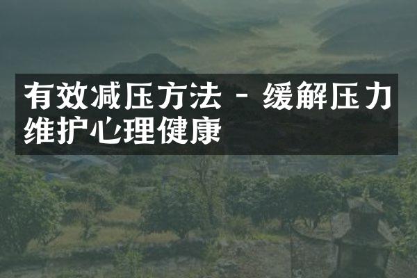 有效减压方法 - 缓解压力维护心理健康