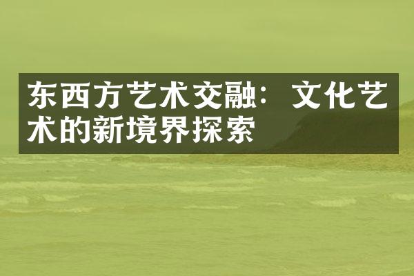 东西方艺术交融：文化艺术的新境界探索