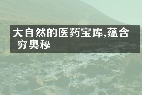 大自然的医药宝库,蕴含无穷奥秘