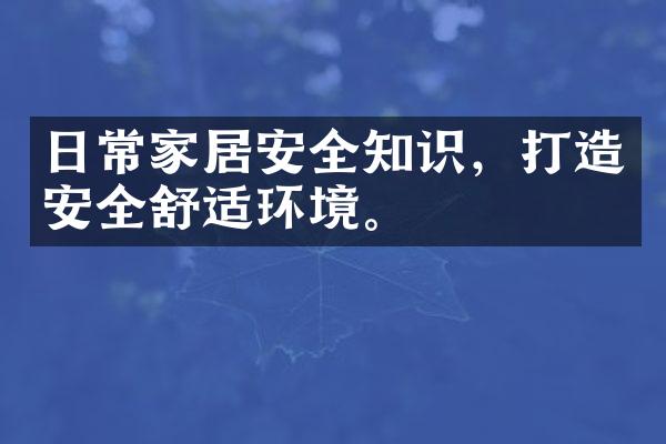 日常家居安全知识，打造安全舒适环境。