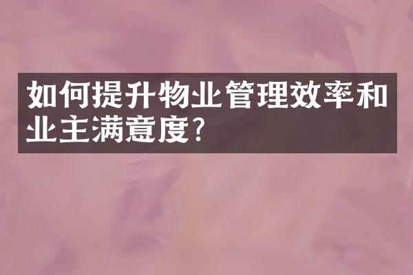 如何提升物业管理效率和业主满意度？