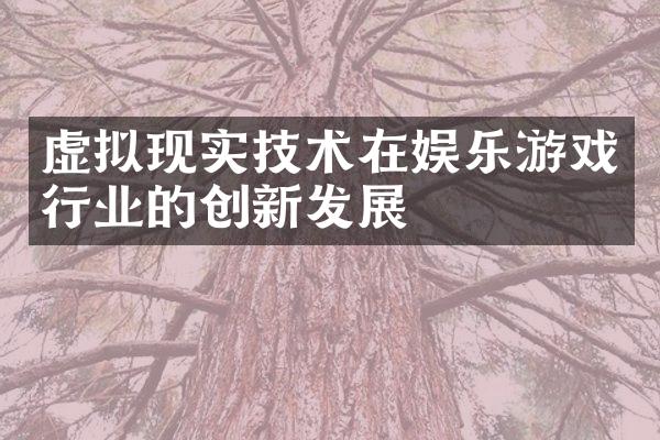 虚拟现实技术在娱乐游戏行业的创新发展