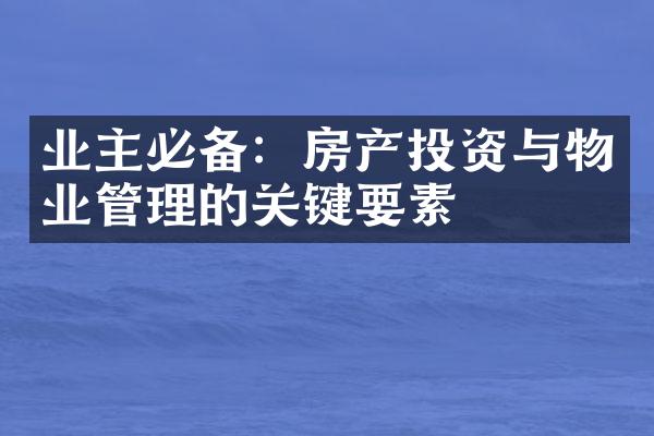 业主必备：房产投资与物业管理的关键要素