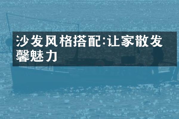 沙发风格搭配:让家散发温馨魅力
