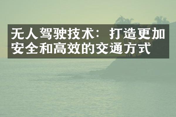 无人驾驶技术：打造更加安全和高效的交通方式？