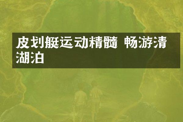 皮划艇运动精髓 畅游清澈湖泊