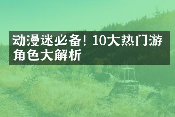 动漫迷必备! 10大热门游戏角色大解析