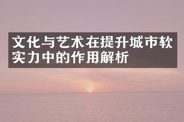 文化与艺术在提升城市软实力中的作用解析