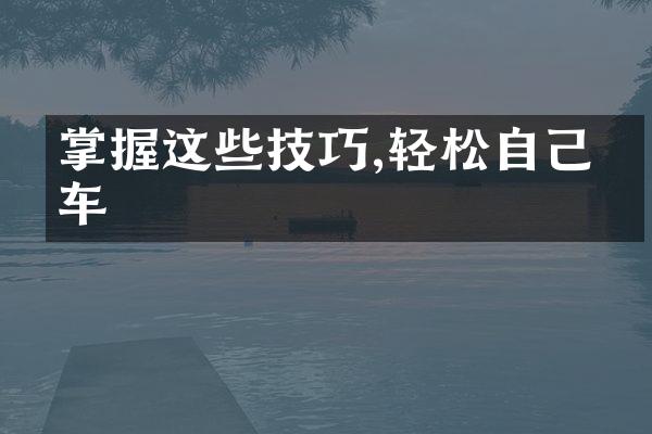 掌握这些技巧,轻松自己修车