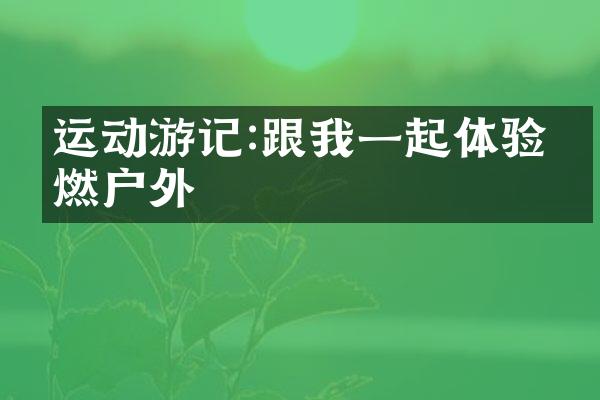 运动游记:跟我一起体验最燃户外