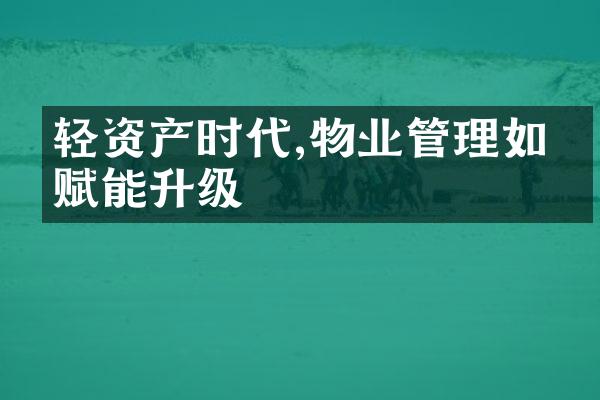 轻资产时代,物业管理如何赋能升级