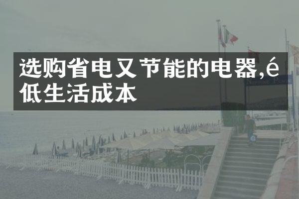 选购省电又节能的电器,降低生活成本