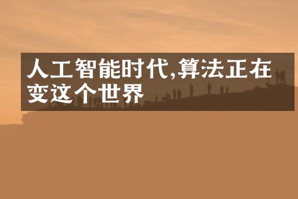 人工智能时代,算法正在改变这个世界