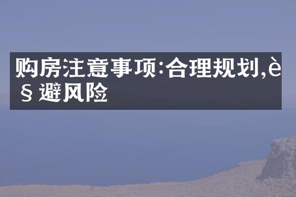 购房注意事项:合理规划,规避风险
