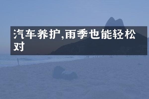 汽车养护,雨季也能轻松应对