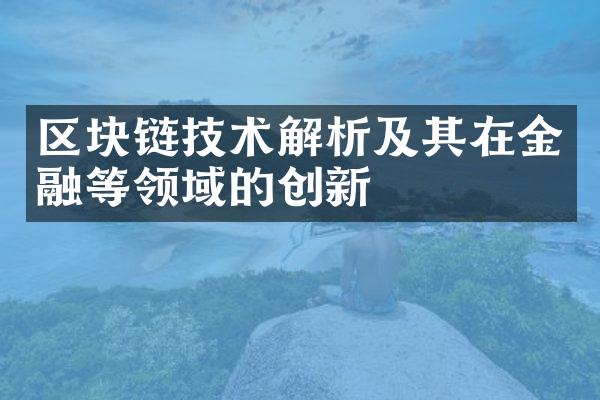 区块链技术解析及其在金融等领域的创新