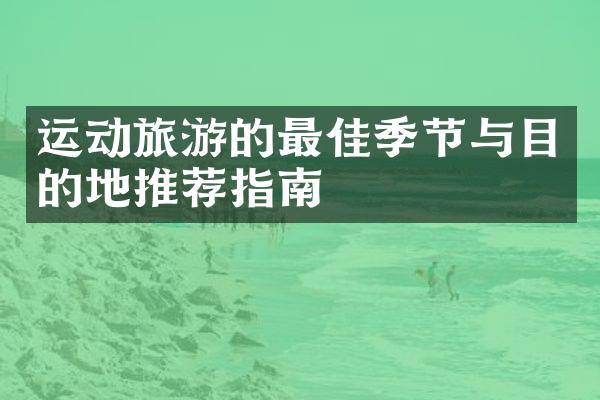运动旅游的最佳季节与目的地推荐指南