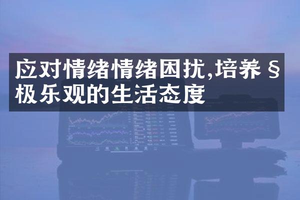 应对情绪情绪困扰,培养积极乐观的生活态度