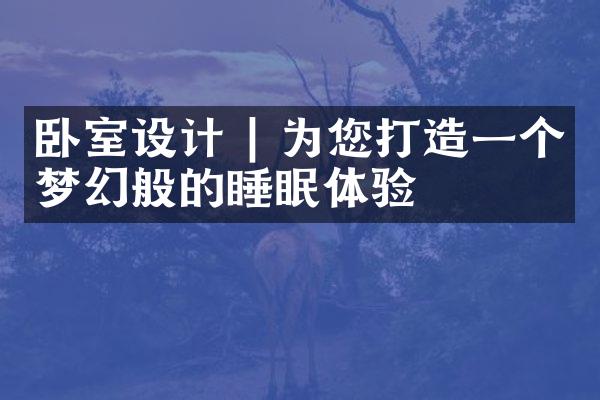 卧室设计 | 为您打造一个梦幻般的睡眠体验