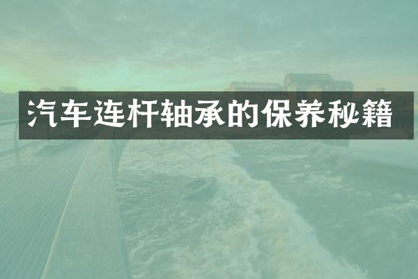 汽车连杆轴承的保养秘籍