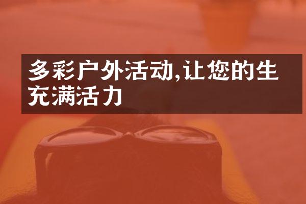 多彩户外活动,让您的生活充满活力