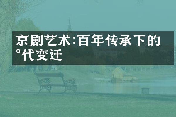 京剧艺术:百年传承下的现代变迁