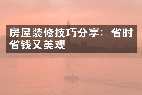 房屋装修技巧分享：省时省钱又美观