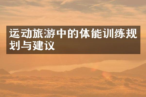 运动旅游中的体能训练规划与建议