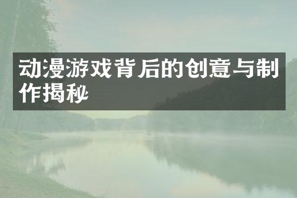 动漫游戏背后的创意与制作揭秘