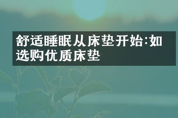 舒适睡眠从床垫开始:如何选购优质床垫