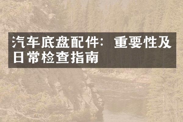 汽车底盘配件：重要性及日常检查指南