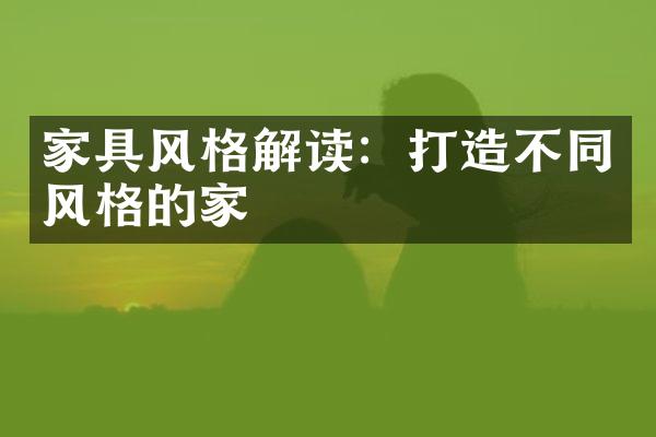 家具风格解读：打造不同风格的家