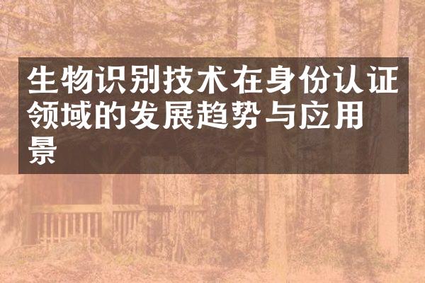 生物识别技术在身份认证领域的发展趋势与应用前景