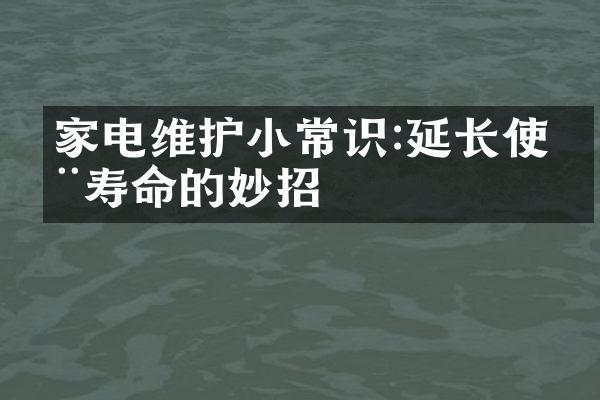 家电维护小常识:延长使用寿命的妙招