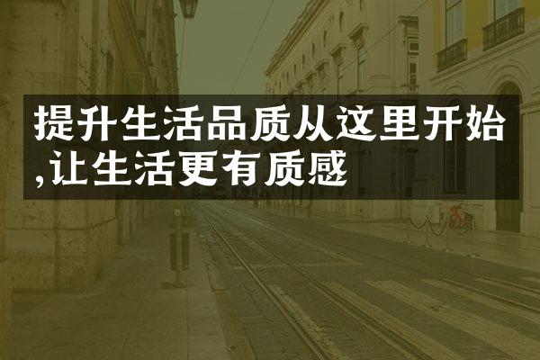 提升生活品质从这里开始,让生活更有质感