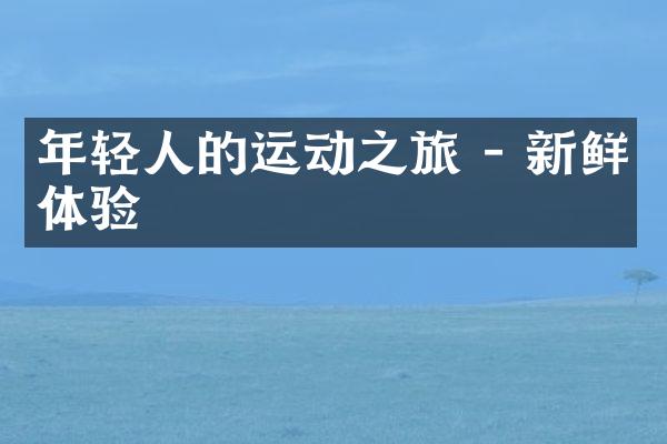 年轻人的运动之旅 - 新鲜体验