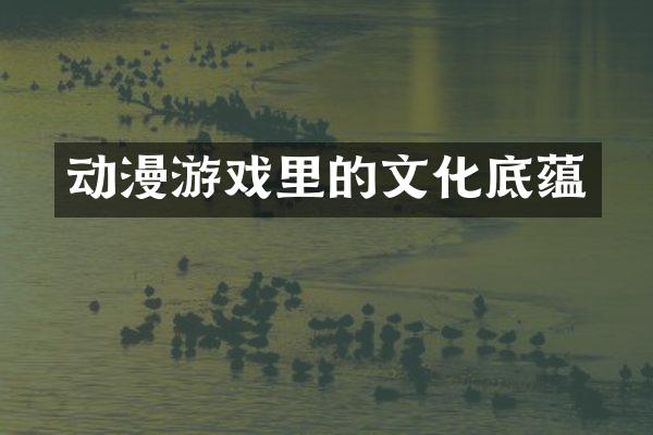 动漫游戏里的文化底蕴
