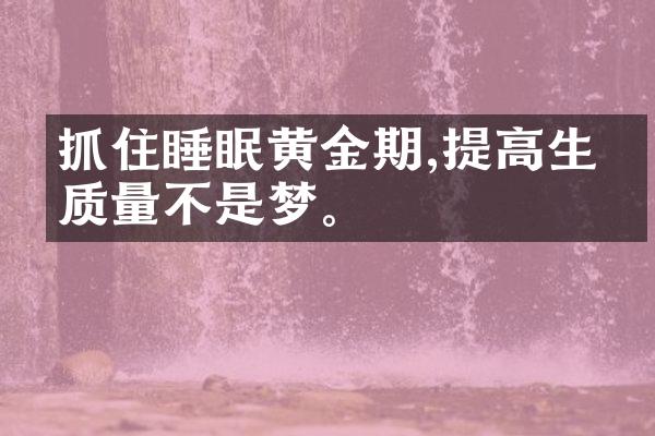 抓住睡眠黄金期,提高生活质量不是梦。