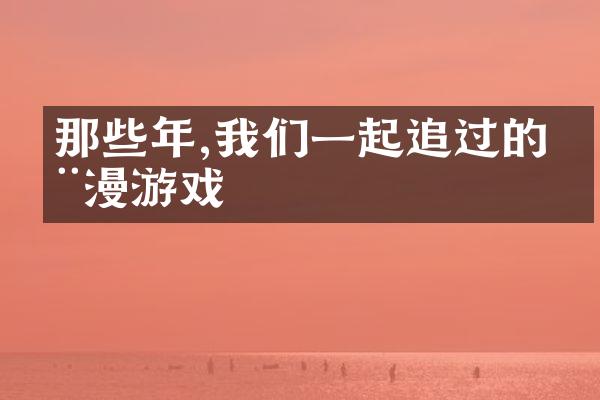 那些年,我们一起追过的动漫游戏