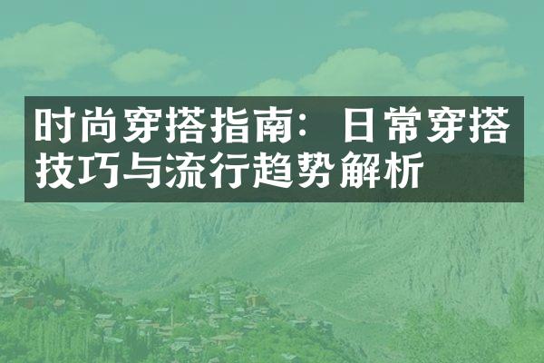 时尚穿搭指南：日常穿搭技巧与流行趋势解析