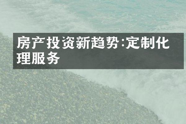 房产投资新趋势:定制化管理服务