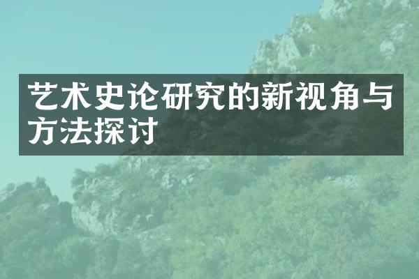 艺术史论研究的新视角与方法探讨