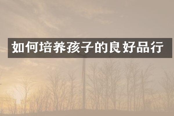 如何培养孩子的良好品行
