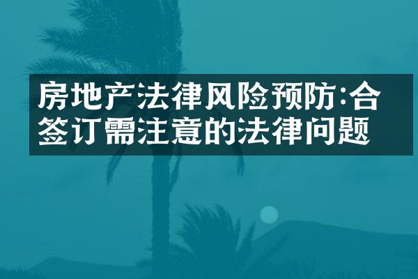 房地产法律风险预防:合同签订需注意的法律问题