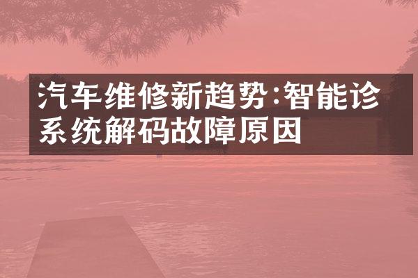 汽车维修新趋势:智能诊断系统解码故障原因
