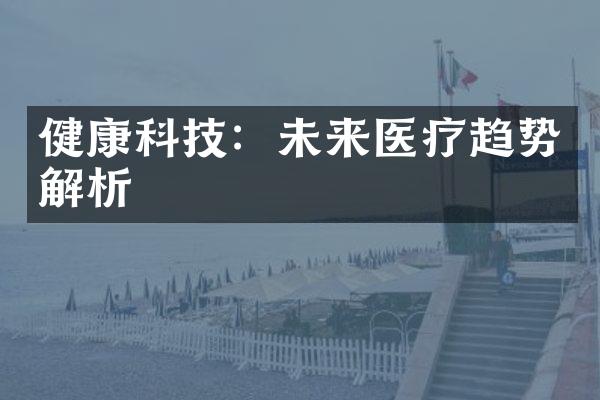 健康科技：未来医疗趋势解析