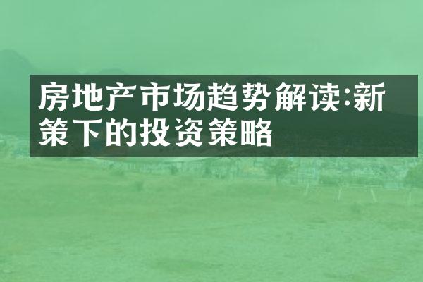 房地产市场趋势解读:新政策下的投资策略