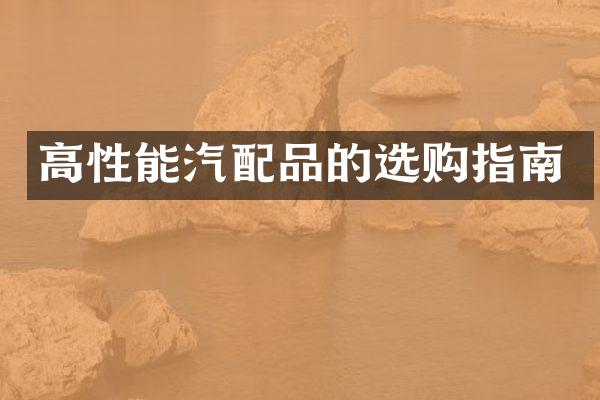 高性能汽配品的选购指南
